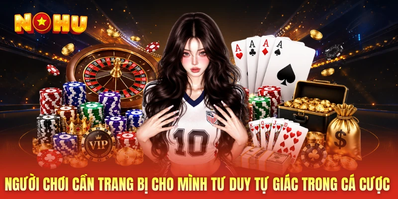Người chơi cần trang bị cho mình tư duy tự giác trong cá cược 